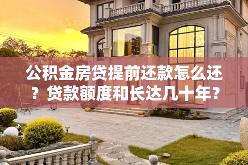 公积金房贷提前还款怎么还？贷款额度和长达几十年？公积金房贷提前还款怎么还？贷款额度和长达几十年？