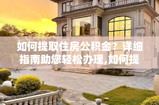 如何提取住房公积金？详细指南助您轻松办理,如何提取住房公积金?