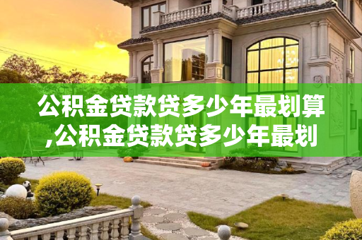 公积金贷款贷多少年最划算,公积金贷款贷多少年最划算