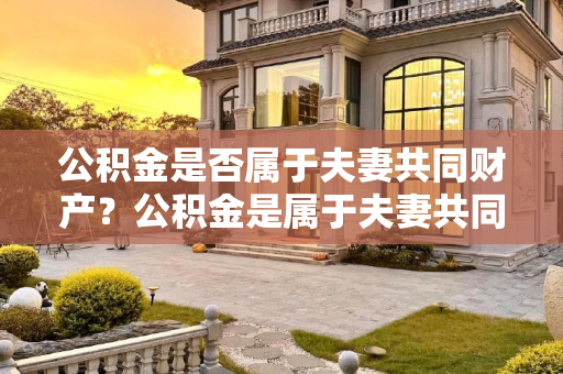 公积金是否属于夫妻共同财产？公积金是属于夫妻共同财产吗