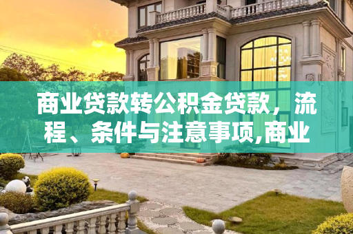 商业贷款转公积金贷款，流程、条件与注意事项,商业贷款转公积金贷款好办理吗