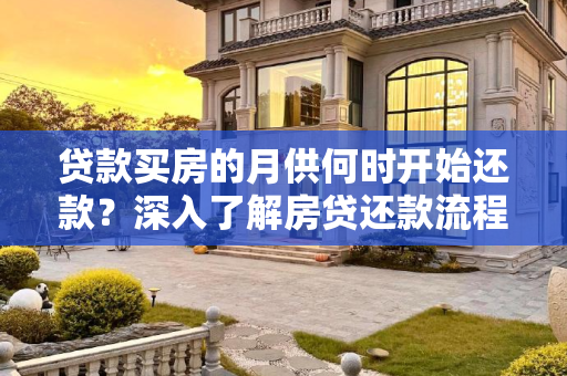贷款买房的月供何时开始还款？深入了解房贷还款流程,贷款买房的月供什么时候开始还