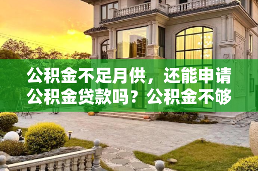 公积金不足月供，还能申请公积金贷款吗？公积金不够月供还能公积金贷款吗