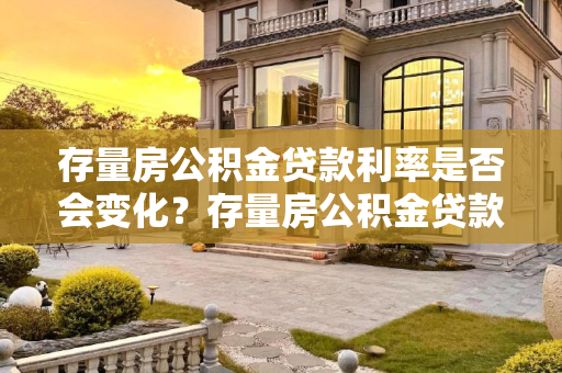 存量房公积金贷款利率是否会变化？存量房公积金贷款利率会不会变