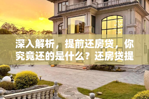 深入解析，提前还房贷，你究竟还的是什么？还房贷提前还款还的是什么